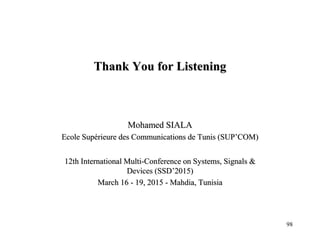 98
Thank You for Listening
Mohamed SIALA
Ecole Supérieure des Communications de Tunis (SUP’COM)
12th International Multi-Conference on Systems, Signals &
Devices (SSD’2015)
March 16 - 19, 2015 - Mahdia, Tunisia
 
