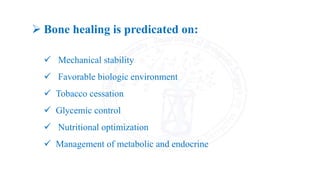  Bone healing is predicated on:
 Mechanical stability
 Favorable biologic environment
 Tobacco cessation
 Glycemic control
 Nutritional optimization
 Management of metabolic and endocrine
 