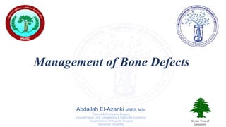 Management of Bone Defects
Abdallah El-Azanki MBBS, MSc
Trauma & Orthopedic Surgery
Clinical Fellow Limb Lengthening & Deformity Correction
Department of Orthopedic Surgery
Mansoura University
Cedar Tree of
Lebanon
 
