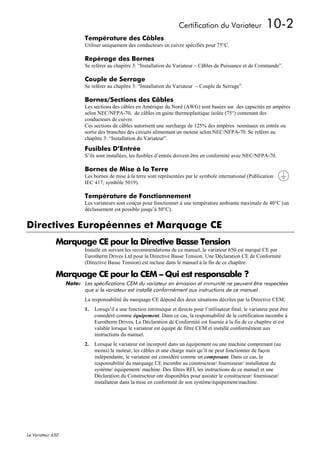 Certification du Variateur                  10-2
                           Température des Câbles
                           Utiliser uniquement des conducteurs en cuivre spécifiés pour 75°C.

                           Repérage des Bornes
                           Se reférer au chapitre 3: “Installation du Variateur – Câbles de Puissance et de Commande”.

                           Couple de Serrage
                           Se reférer au chapître 3: “Installation du Variateur – Couple de Serrage”.

                           Bornes/Sections des Câbles
                           Les sections des câbles en Amérique du Nord (AWG) sont basées sur des capacités en ampères
                           selon NEC/NFPA-70, de câbles en gaine thermoplastique isolée (75°) contenant des
                           conducteurs de cuivre.
                           Ces sections de câbles autorisent une surcharge de 125% des ampères nominaux en entrée ou
                           sortie des branches des circuits alimentant un moteur selon NEC/NFPA-70. Se reférer au
                           chapître 3: “Installation du Variateur”.

                           Fusibles D’Entrée
                           S’ils sont installées, les fusibles d’entrée doivent être en conformité avec NEC/NFPA-70.

                           Bornes de Mise à la Terre
                           Les bornes de mise à la terre sont représentées par le symbole international (Publication
                           IEC 417, symbôle 5019).

                           Température de Fonctionnement
                           Les variateurs sont conçus pour fonctionner à une température ambiante maximale de 40°C (un
                           déclassement est possible jusqu’à 50°C).


Directives Européennes et Marquage CE
              Marquage CE pour la Directive Basse Tension
                           Installé en suivant les recommendations de ce manuel, le variateur 650 est marqué CE par
                           Eurotherm Drives Ltd pour la Directive Basse Tension. Une Déclaration CE de Conformité
                           (Directive Basse Tension) est incluse dans le manuel à la fin de ce chapître.

              Marquage CE pour la CEM – Qui est responsable ?
                   Note: Les spécifications CEM du variateur en émission et immunité ne peuvent être respectées
                         que si le variateur est installé conformément aux instructions de ce manuel.
                           La responsabilité du marquage CE dépend des deux situations décrites par la Directive CEM:
                           1.   Lorsqu’il a une fonction intrinsèque et directe pour l’utilisateur final, le variateur peut être
                                considéré comme équipement. Dans ce cas, la responsabilité de la certification incombe à
                                Eurotherm Drives. La Déclaration de Conformité est fournie à la fin de ce chapître et est
                                valable lorsque le variateur est équipé de filtre CEM et installé conformément aux
                                instructions du manuel.
                           2.   Lorsque le variateur est incorporé dans un équipement ou une machine comprenant (au
                                moins) le moteur, les câbles et une charge mais qu’il ne peut fonctionner de façon
                                indépendante, le variateur est considéré comme un composant. Dans ce cas, la
                                responsabilité du marquage CE incombe au constructeur/ fournisseur/ installateur du
                                système/ équipement/ machine. Des filtres RFI, les instructions de ce manuel et une
                                Déclaration du Constructeur ont disponibles pour assister le constructeur/ fournisseur/
                                installateur dans la mise en conformité de son système/équipement/machine.




Le Variateur 650
 
