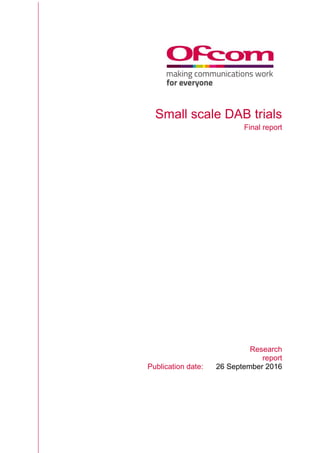 Small scale DAB trials
Final report
Research
report
Publication date: 26 September 2016
 