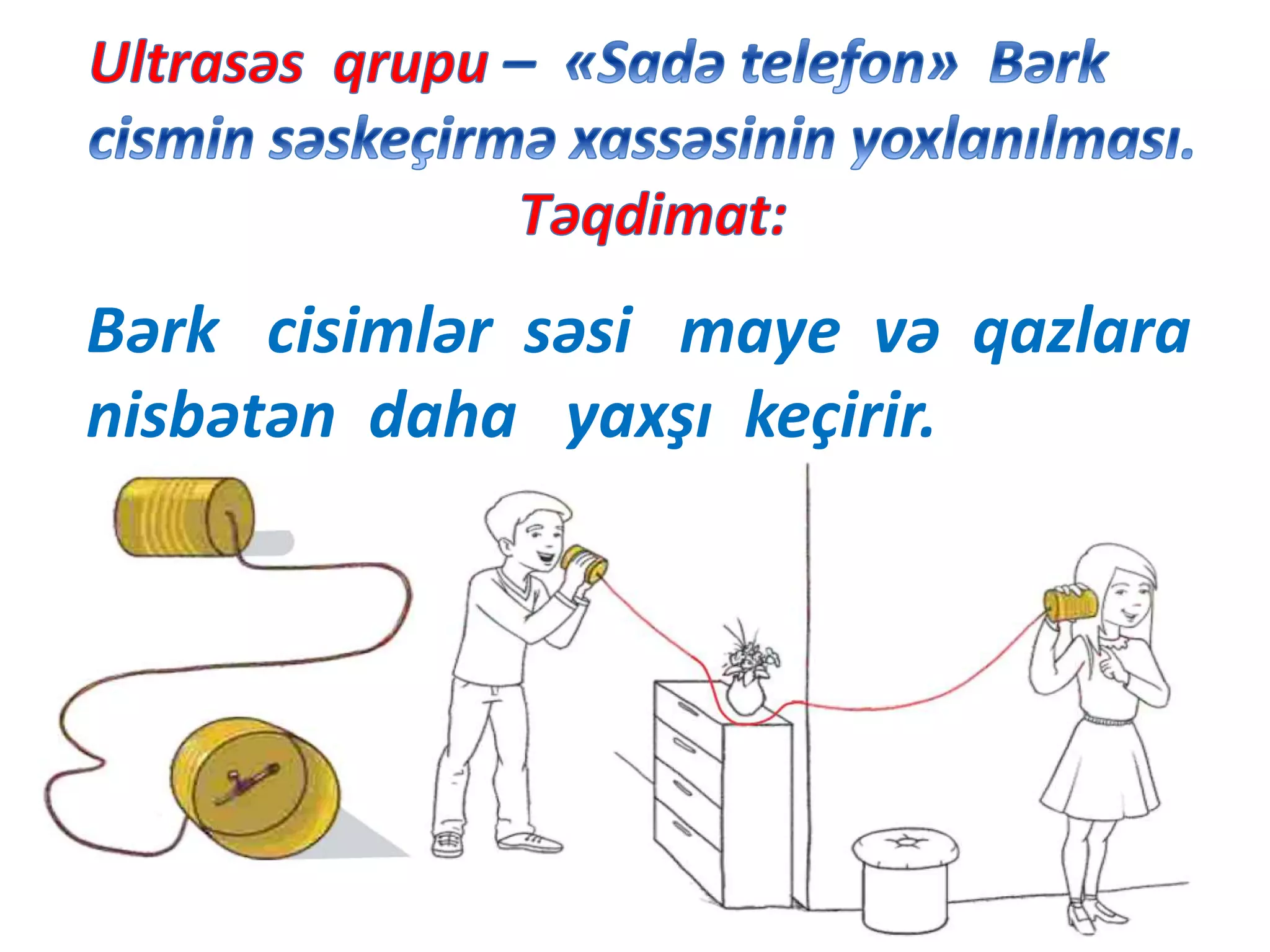 Bərk cisimlər səsi maye və qazlara
nisbətən daha yaxşı keçirir.
 