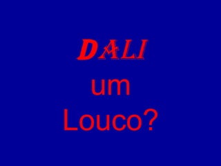 DALI 
um 
Louco? 
 