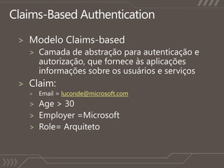 Claims-Based AuthenticationModelo Claims-basedCamada de abstraçãoparaautenticaçãoe  autorização, queforneceàsaplicaçõesinformaçõessobreosusuários e serviçosClaim:  Email = luconde@microsoft.comAge > 30Employer =MicrosoftRole= Arquiteto