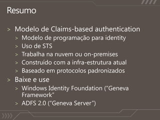 ResumoModelo de Claims-based authenticationModelo de programaçãopara identityUso de STSTrabalhananuvemou on-premisesConstruídocom a infra-estruturaatualBaseadoemprotocolospadronizadosBaixe e useWindows Identity Foundation (“Geneva Framework”ADFS 2.0 (“Geneva Server”)