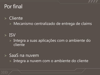 Por finalClienteMecanismo centralizado de entrega de claimsISVIntegra a suas aplicações com o ambiente do clienteSaaS na nuvemIntegra a nuvem com o ambiente do cliente