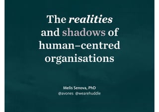 The realities
and shadows of
human–centred
organisations
Melis Senova, PhD
@avones @wearehuddle
 