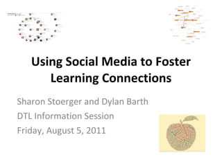 Using Social Media to Foster Learning Connections Sharon Stoerger and Dylan Barth DTL Information Session Friday, August 5, 2011  