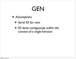 GEN
• Assumptions
• Serial IO for now
• IO done contiguously within the
context of a single function
Monday, June 29, 15
 