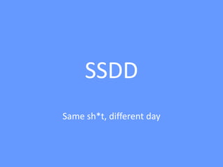 SSDD
Same sh*t, different day
 