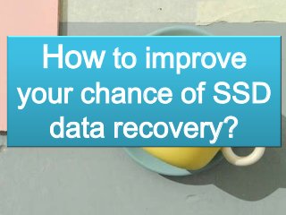 How to improve
your chance of SSD
data recovery?
 