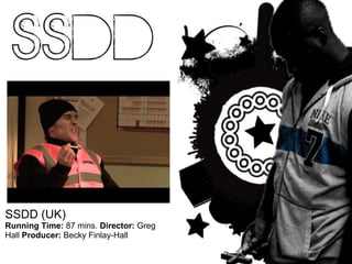 SSDD (UK) Running Time:  87 mins.  Director:  Greg Hall  Producer:  Becky Finlay-Hall  