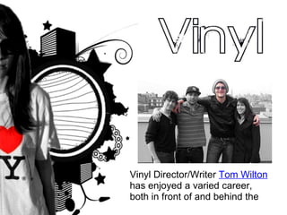 Vinyl Director/Writer  Tom Wilton  has enjoyed a varied career, both in front of and behind the  