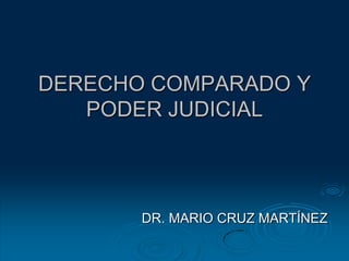 DERECHO COMPARADO Y
   PODER JUDICIAL



       DR. MARIO CRUZ MARTÍNEZ
 