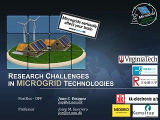 RESEARCH CHALLENGES
IN MICROGRID TECHNOLOGIES
PostDoc - DFF

Juan C. Vasquez
juq@et.aau.dk

Professor

Josep M. Guerrero
joz@et.aau.dk

 