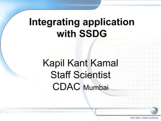 Integrating application
      with SSDG

  Kapil Kant Kamal
   Staff Scientist
    CDAC Mumbai

                      ISO 9001:2000 Certified
 
