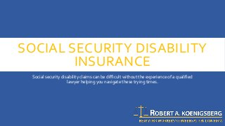 SOCIAL SECURITY DISABILITY
INSURANCE
Social security disability claims can be difficult without the experience of a qualified
lawyer helping you navigate these trying times.
 
