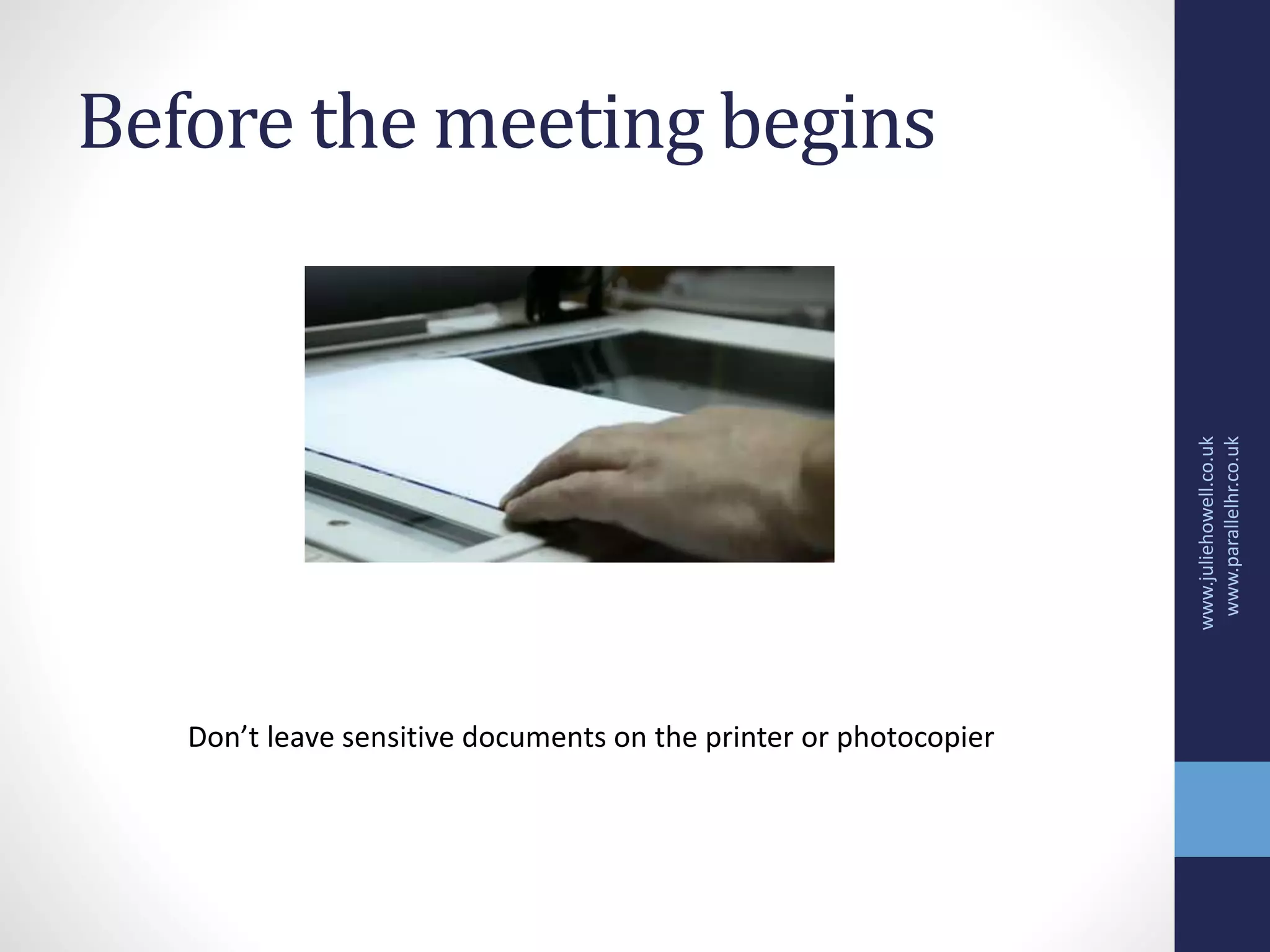Before the meeting begins
www.juliehowell.co.uk
www.parallelhr.co.uk
Don’t leave sensitive documents on the printer or photocopier
 