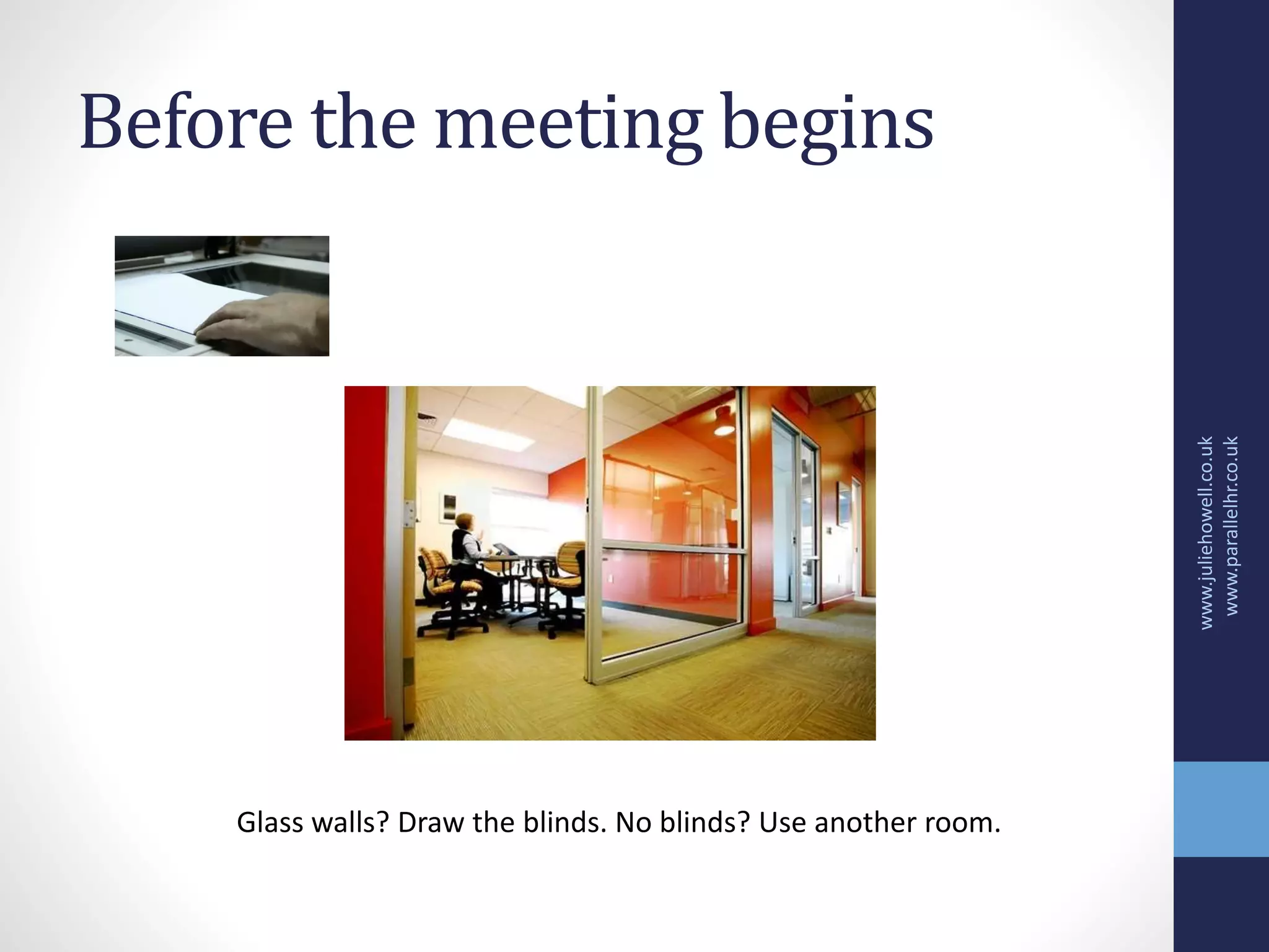 Before the meeting begins
www.juliehowell.co.uk
www.parallelhr.co.uk
Glass walls? Draw the blinds. No blinds? Use another room.
 