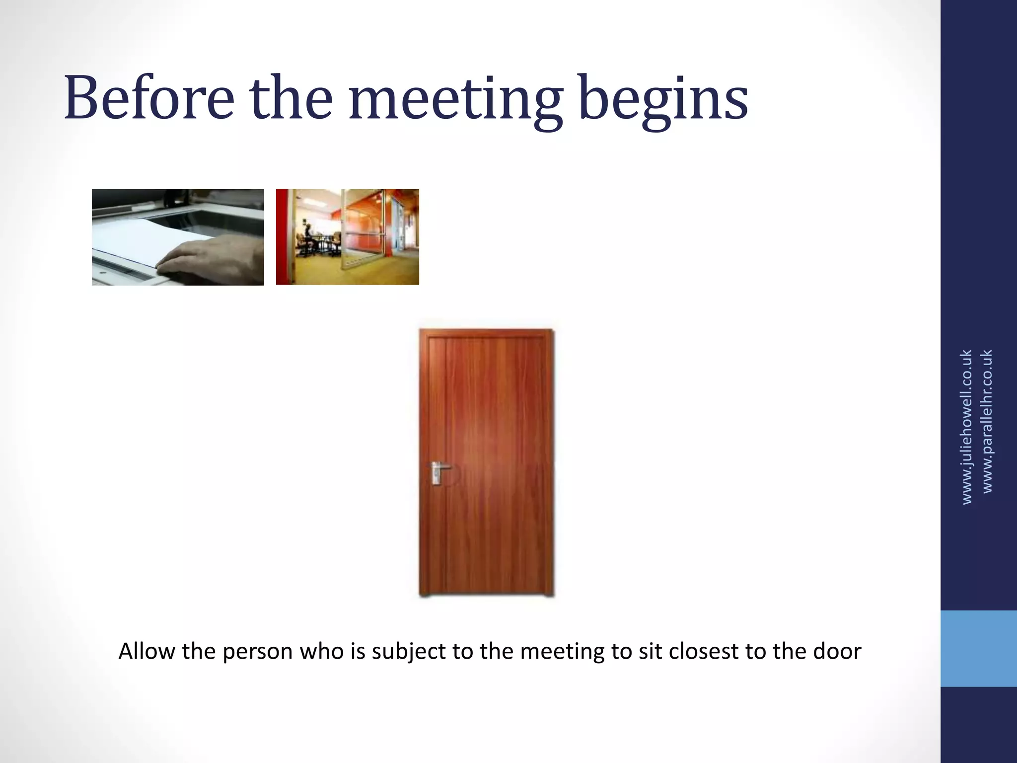Before the meeting begins
www.juliehowell.co.uk
www.parallelhr.co.uk
Allow the person who is subject to the meeting to sit closest to the door
 