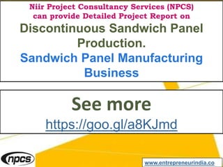 Niir Project Consultancy Services (NPCS)
can provide Detailed Project Report on
Discontinuous Sandwich Panel
Production.
Sandwich Panel Manufacturing
Business
See more
https://goo.gl/a8KJmd
www.entrepreneurindia.co
 