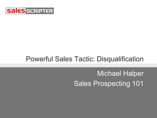 Powerful Sales Tactic: Disqualification 
Michael Halper 
Sales Prospecting 101 
 