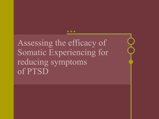 Assessing the efficacy of
Somatic Experiencing for
reducing symptoms
of PTSD
 