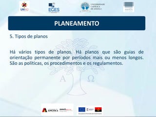 PLANEAMENTO
5. Tipos de planos
Há vários tipos de planos. Há planos que são guias de
orientação permanente por períodos mais ou menos longos.
São as políticas, os procedimentos e os regulamentos.
 