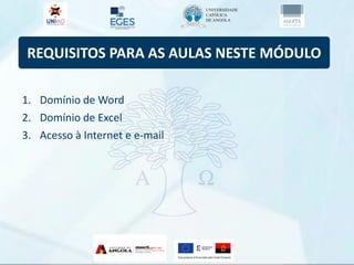 REQUISITOS PARA AS AULAS NESTE MÓDULO
1. Domínio de Word
2. Domínio de Excel
3. Acesso à Internet e e-mail
 