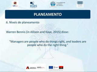 PLANEAMENTO
6. Níveis de planeamento
Warren Bennis (in Allison and Kaye, 2015) disse:
“Managers are people who do things right, and leaders are
people who do the right thing.”
 
