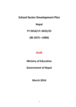 School Sector Development Plan
Nepal
FY 2016/17–2022/23
(BS 2073—2080)
Draft
Ministry of Education
Government of Nepal
March 2016
1
 