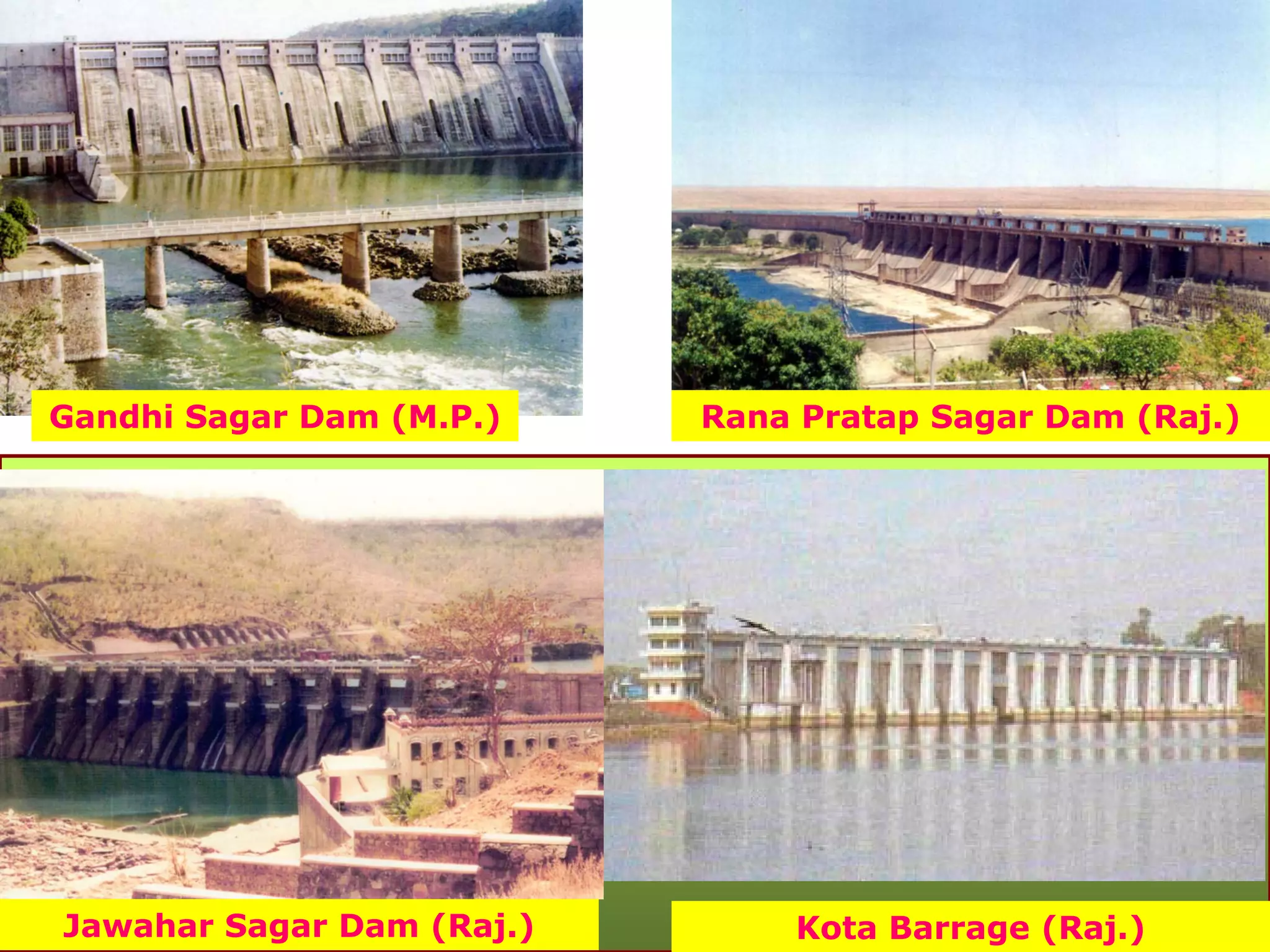Gandhi Sagar Dam (M.P.)    Rana Pratap Sagar Dam (Raj.)




Jawahar Sagar Dam (Raj.)       Kota Barrage (Raj.)
 