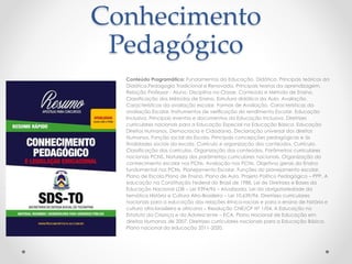 Conhecimento 
Pedagógico 
Conteúdo Programático: Fundamentos da Educação. Didática. Principais teóricos da 
Didática.Pedagogia Tradicional e Renovada. Principais teorias da aprendizagem. 
Relação Professor - Aluno. Disciplina na Classe. Conteúdo e Método de Ensino. 
Classificação dos Métodos de Ensino. Estrutura didática da Aula. Avaliação. 
Características da avaliação escolar. Formas de Avaliação. Características da 
avaliação Escolar. Instrumentos de verificação do rendimento Escolar. Educação 
Inclusiva. Principais eventos e documentos da Educação Inclusiva. Diretrizes 
curriculares nacionais para a Educação Especial na Educação Básica. Educação 
Direitos Humanos, Democracia e Cidadania. Declaração universal dos direitos 
Humanos. Função social da Escola. Principais concepções pedagógicas e às 
finalidades sociais da escola. Currículo e organização dos conteúdos. Currículo. 
Classificação dos currículos. Organização dos conteúdos. Parâmetros curriculares 
nacionais PCNS. Natureza dos parâmetros curriculares nacionais. Organização do 
conhecimento escolar nos PCNs. Avaliação nos PCNs. Objetivos gerais do Ensino 
fundamental nos PCNs. Planejamento Escolar. Funções do planejamento escolar. 
Plano de Escola.Plano de Ensino. Plano de Aula. Projeto Politico Pedagógico – PPP. A 
educação na Constituição Federal do Brasil de 1988. Lei de Diretrizes e Bases da 
Educação Nacional LDB – Lei 9394/96 – Atualizada. Lei da obrigatoriedade da 
temática História e Cultura Afro-Brasileira – Lei 10.639/96. Diretrizes curriculares 
nacionais para a educação das relações étnico-raciais e para o ensino de história e 
cultura afro-brasileira e africana – Resolução CNE/CP Nº 1/04. A Educação no 
Estatuto da Criança e do Adolescente – ECA. Plano Nacional de Educação em 
direitos Humanos de 2007. Diretrizes curriculares nacionais para a Educação Básica. 
Plano nacional da educação 2011-2020. 
 