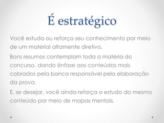 É estratégico 
Você estuda ou reforça seu conhecimento por meio 
de um material altamente diretivo. 
Bons resumos contemplam toda a matéria do 
concurso, dando ênfase aos conteúdos mais 
cobrados pela banca responsável pela elaboração 
da prova. 
E, se desejar, você ainda reforça o estudo do mesmo 
conteúdo por meio de mapas mentais. 
 
