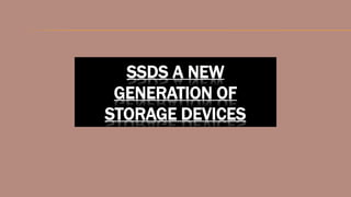 SSDS A NEW
GENERATION OF
STORAGE DEVICES
 
