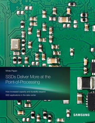 White Paper:
SSDs Deliver More at the
Point-of-Processing
How increased capacity and durability expand
SSD applications in the data center
 