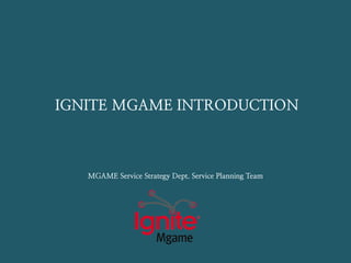 IGNITE MGAME INTRODUCTION



   MGAME Service Strategy Dept. Service Planning Team
 