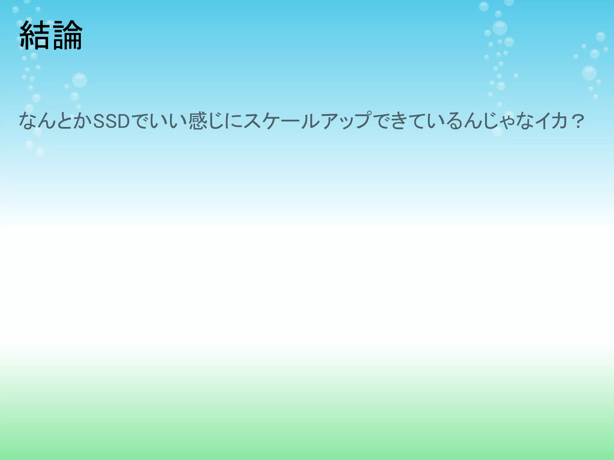 結論

なんとかSSDでいい感じにスケールアップできているんじゃなイカ？
 