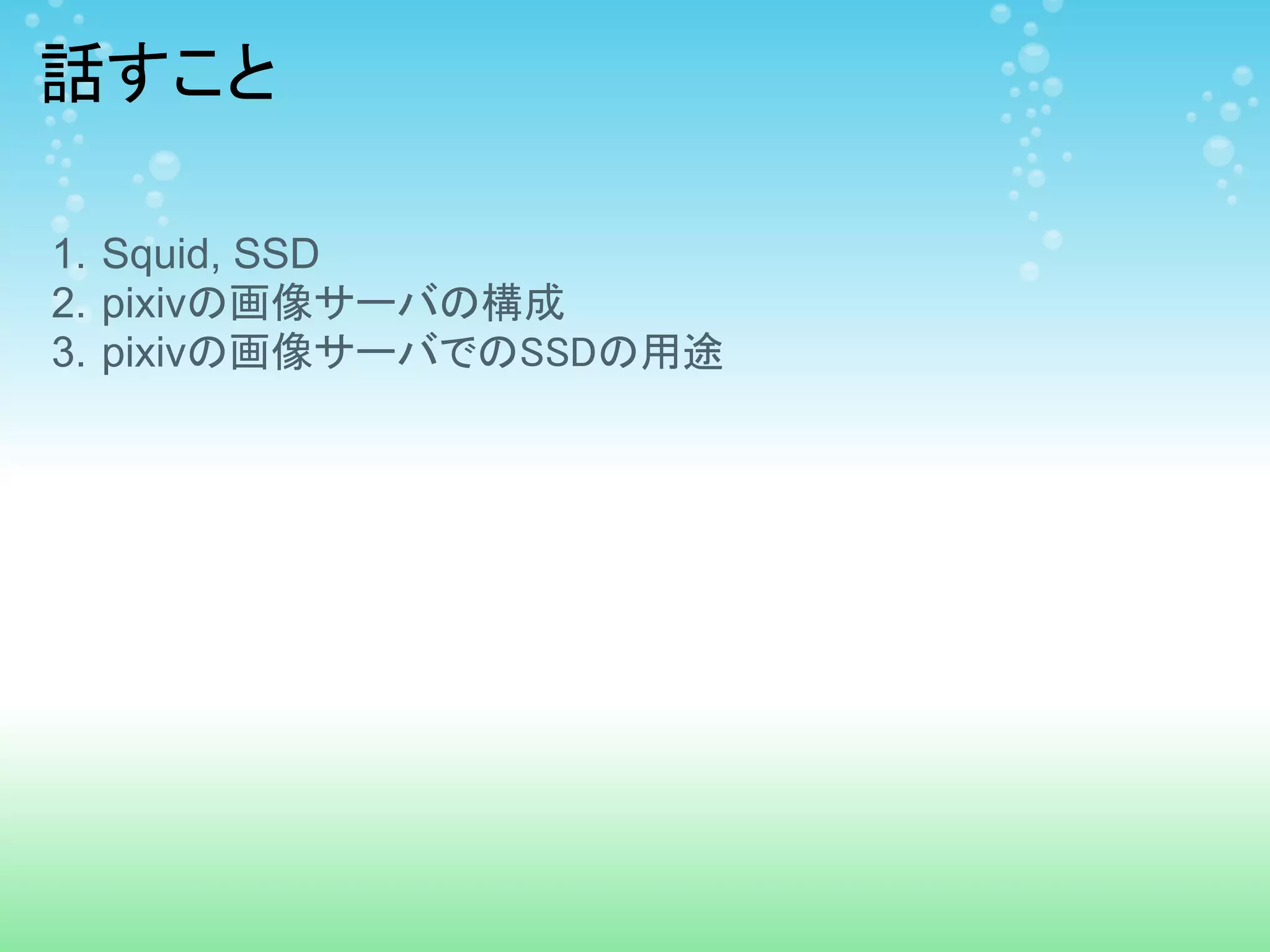 話すこと

1. Squid, SSD
2. pixivの画像サーバの構成
3. pixivの画像サーバでのSSDの用途
 