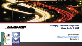 Managing Database Changes with
                                     Visual Studio & SSDT


                                             @JimWooley
                                 http://www.ThinqLinq.com
                                                Consultant

                                                   Slalom Confidential
1   Slalom Confidential
 