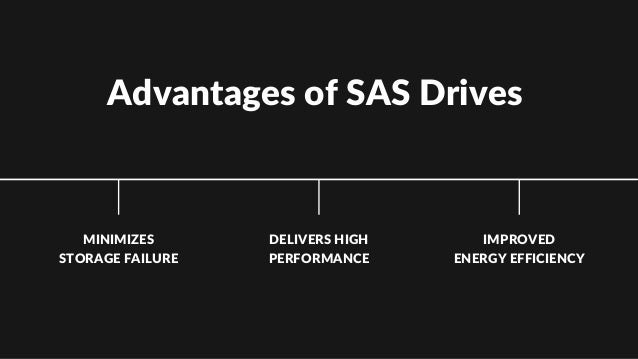Advantages of SAS Drives
MINIMIZES
STORAGE FAILURE
DELIVERS HIGH
PERFORMANCE
IMPROVED
ENERGY EFFICIENCY
 