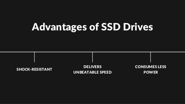 Advantages of SSD Drives
SHOCK-RESISTANT
DELIVERS
UNBEATABLE SPEED
CONSUMES LESS
POWER
 