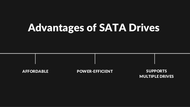 Advantages of SATA Drives
AFFORDABLE POWER-EFFICIENT SUPPORTS
MULTIPLE DRIVES
 