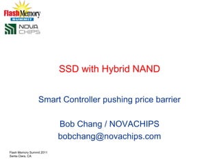 SSD with Hybrid NAND Smart Controller pushing price barrier Bob Chang / NOVACHIPS bobchang@novachips.com Flash Memory Summit 2011 Santa Clara, CA 