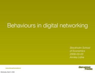 Behaviours in digital networking


                                   Stockholm School
                                   of Economics
                                   2009-03-03
                                   Annika Lidne



        www.disruptivemedia.se

Wednesday, March 4, 2009
 