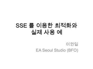 SSE 를 이용한 최적화와 실제 사용 예 이권일 EA Seoul Studio (BFO) 