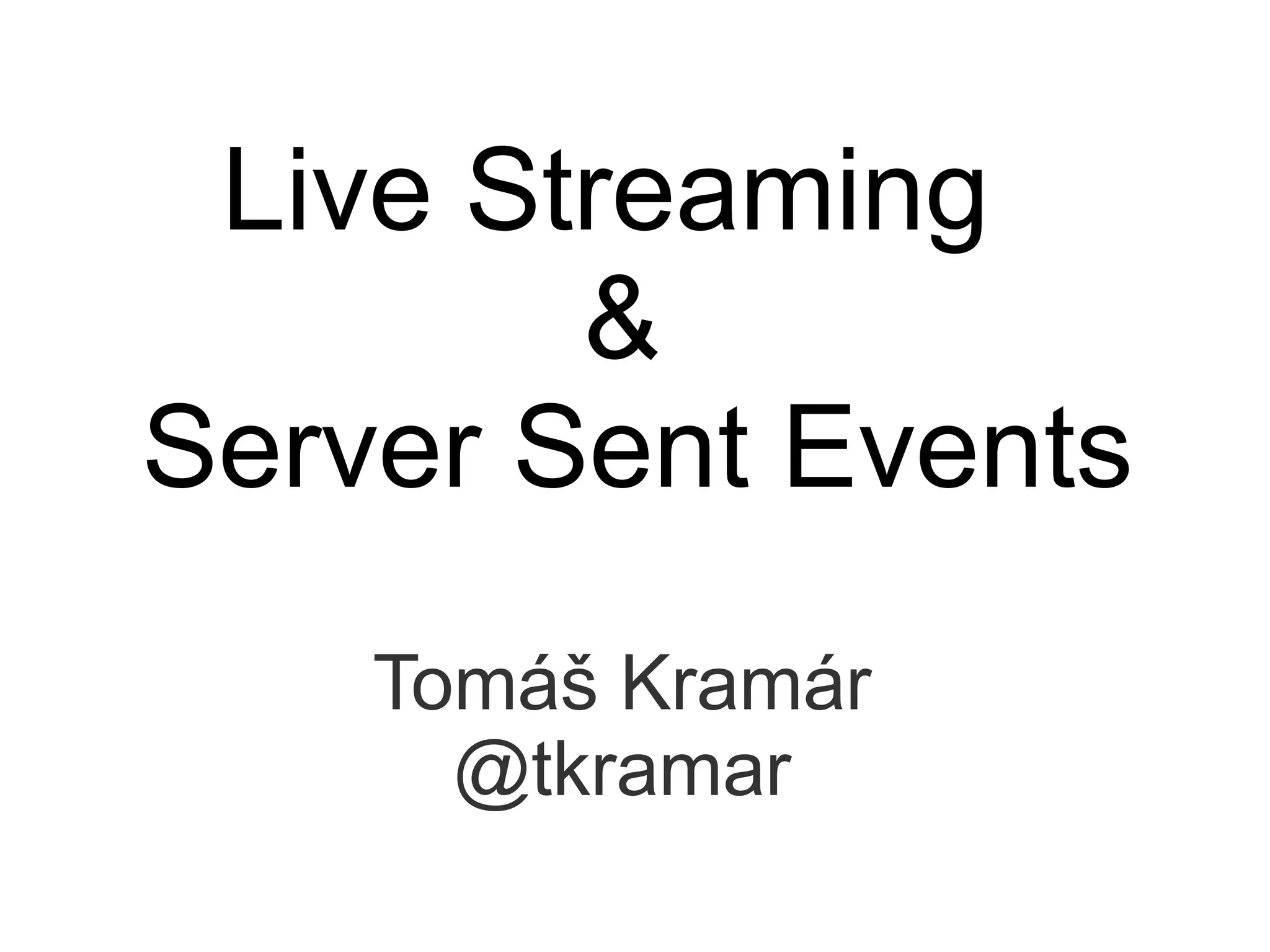 Live Streaming
        &
Server Sent Events
    Tomáš Kramár
      @tkramar
 