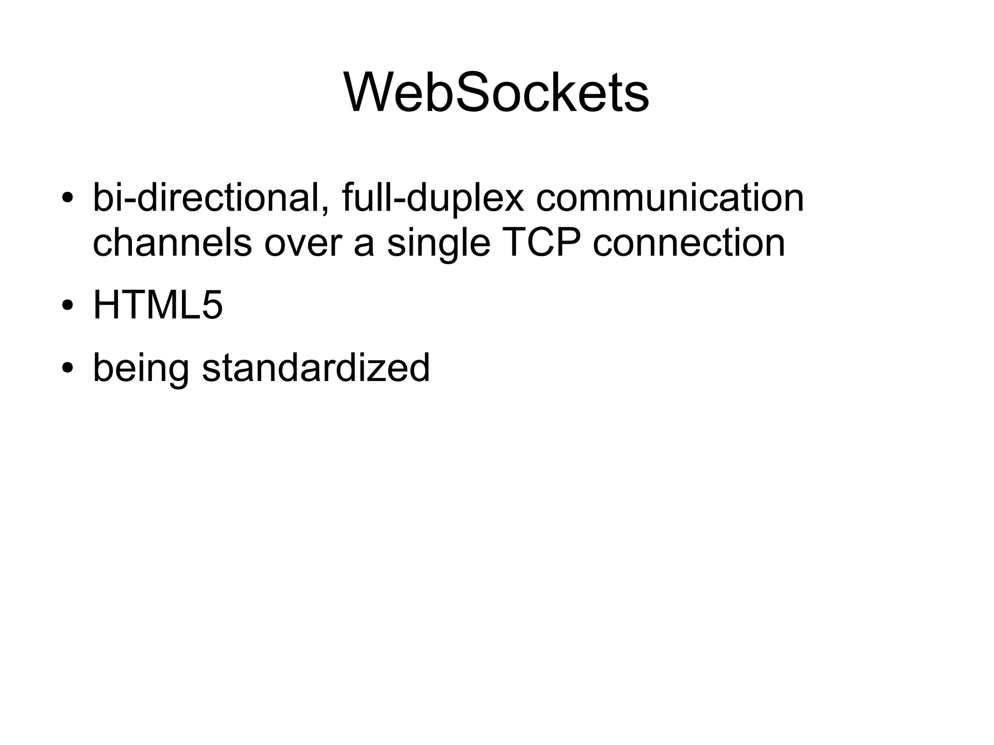 WebSockets
●   bi-directional, full-duplex communication
    channels over a single TCP connection
●   HTML5
●   being standardized
 