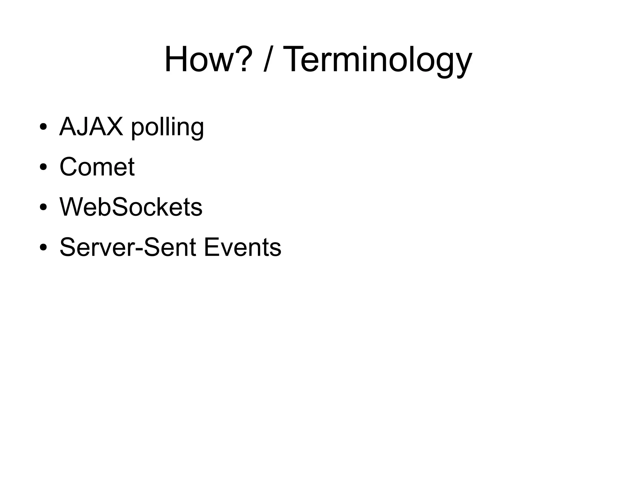How? / Terminology
●   AJAX polling
●   Comet
●   WebSockets
●   Server-Sent Events
 