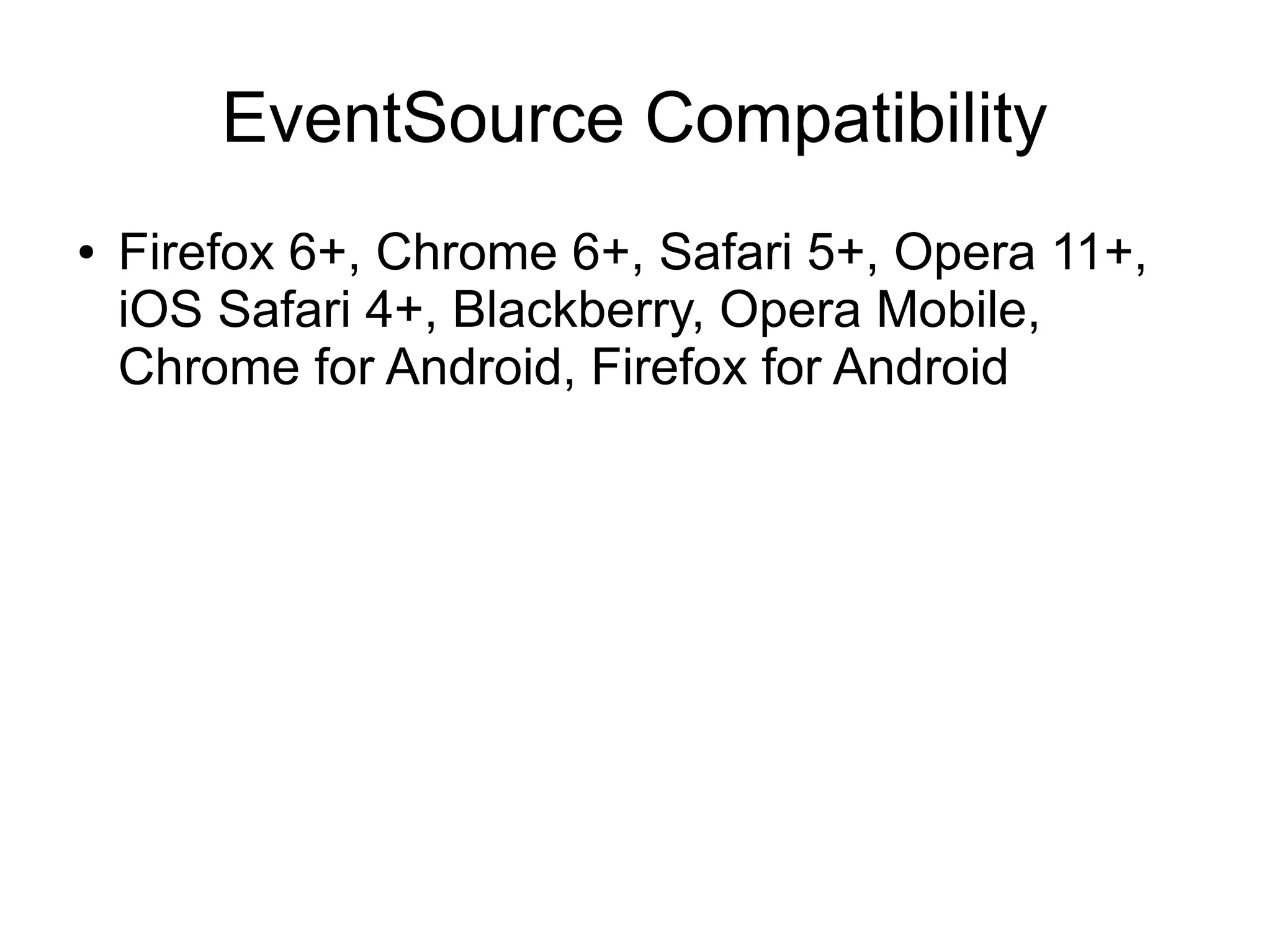 EventSource Compatibility
●   Firefox 6+, Chrome 6+, Safari 5+, Opera 11+,
    iOS Safari 4+, Blackberry, Opera Mobile,
    Chrome for Android, Firefox for Android
 